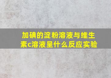 加碘的淀粉溶液与维生素c溶液呈什么反应实验