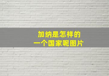 加纳是怎样的一个国家呢图片