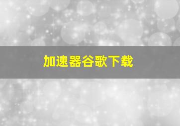 加速器谷歌下载