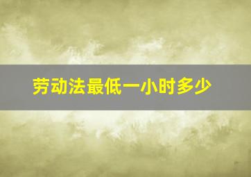 劳动法最低一小时多少