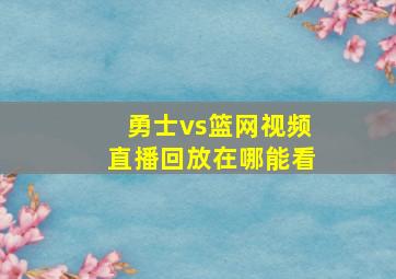 勇士vs篮网视频直播回放在哪能看