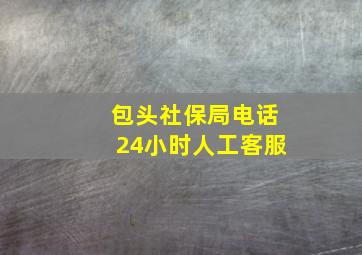 包头社保局电话24小时人工客服