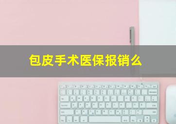 包皮手术医保报销么