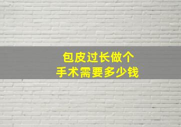 包皮过长做个手术需要多少钱