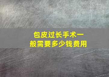 包皮过长手术一般需要多少钱费用