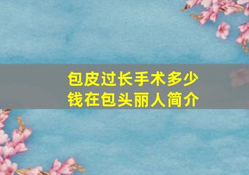 包皮过长手术多少钱在包头丽人简介