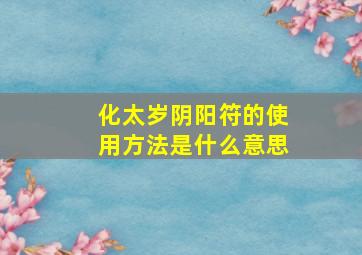 化太岁阴阳符的使用方法是什么意思