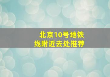 北京10号地铁线附近去处推荐