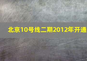 北京10号线二期2012年开通