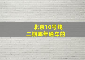 北京10号线二期哪年通车的