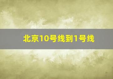 北京10号线到1号线