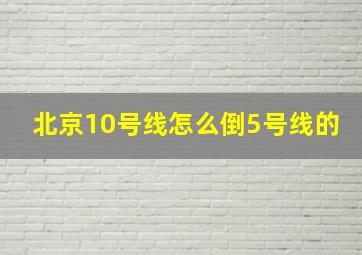 北京10号线怎么倒5号线的