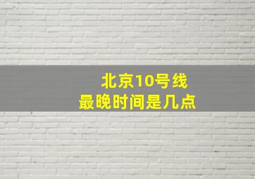 北京10号线最晚时间是几点