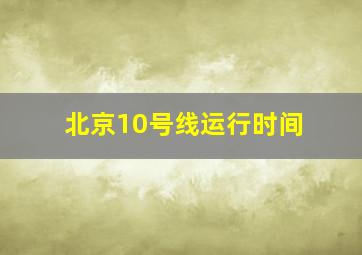 北京10号线运行时间