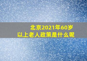 北京2021年60岁以上老人政策是什么呢