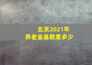 北京2021年养老金基数是多少