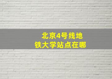 北京4号线地铁大学站点在哪