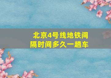 北京4号线地铁间隔时间多久一趟车