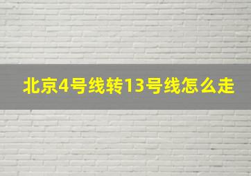 北京4号线转13号线怎么走