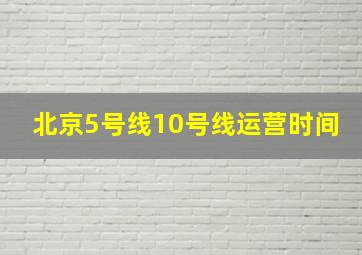 北京5号线10号线运营时间