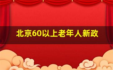 北京60以上老年人新政