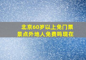 北京60岁以上免门票景点外地人免费吗现在