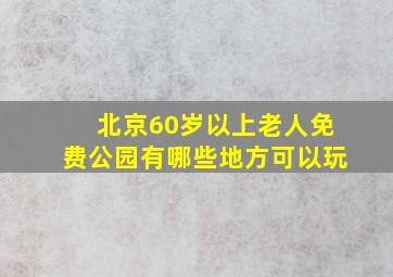 北京60岁以上老人免费公园有哪些地方可以玩