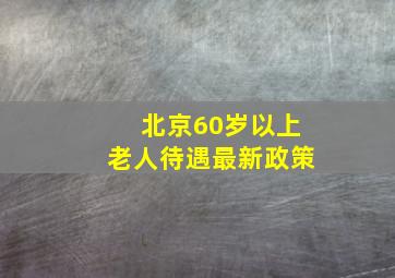 北京60岁以上老人待遇最新政策