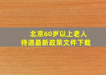 北京60岁以上老人待遇最新政策文件下载