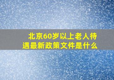 北京60岁以上老人待遇最新政策文件是什么