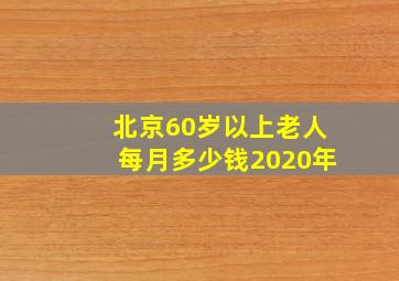 北京60岁以上老人每月多少钱2020年