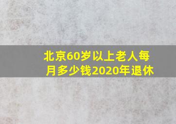 北京60岁以上老人每月多少钱2020年退休