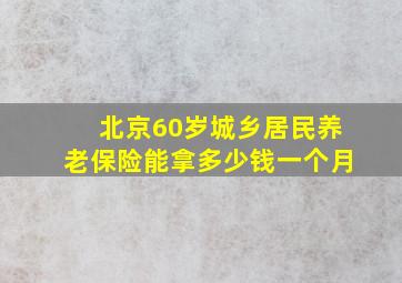 北京60岁城乡居民养老保险能拿多少钱一个月