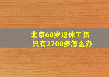 北京60岁退休工资只有2700多怎么办