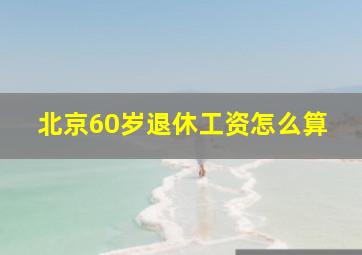 北京60岁退休工资怎么算