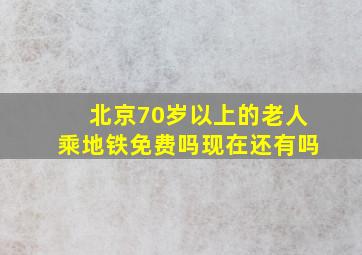 北京70岁以上的老人乘地铁免费吗现在还有吗