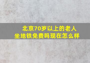 北京70岁以上的老人坐地铁免费吗现在怎么样