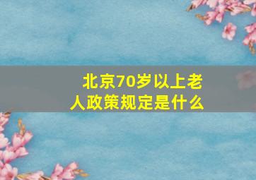 北京70岁以上老人政策规定是什么