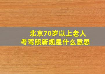 北京70岁以上老人考驾照新规是什么意思