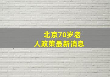 北京70岁老人政策最新消息