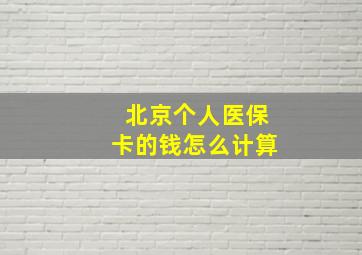 北京个人医保卡的钱怎么计算