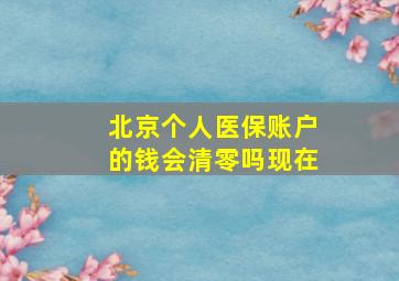 北京个人医保账户的钱会清零吗现在