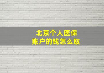 北京个人医保账户的钱怎么取