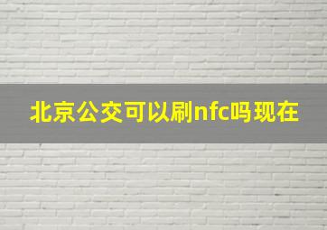 北京公交可以刷nfc吗现在