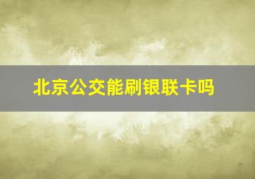 北京公交能刷银联卡吗