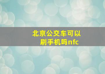 北京公交车可以刷手机吗nfc