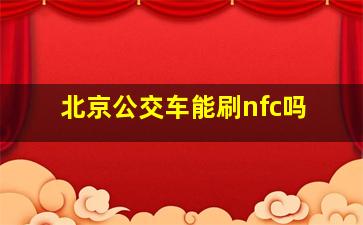 北京公交车能刷nfc吗