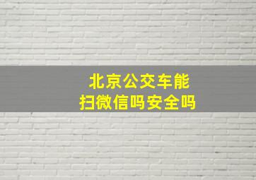 北京公交车能扫微信吗安全吗