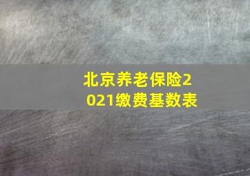 北京养老保险2021缴费基数表