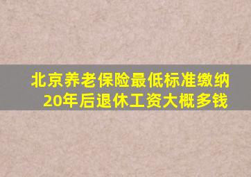 北京养老保险最低标准缴纳20年后退休工资大概多钱